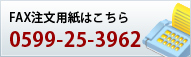 FAX注文用紙でのご注文は 0599-25-3962